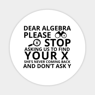 Dear Algebra Please Stop Asking Us To Find Your X Math Funny Teacher Shirt Magnet